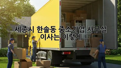 세종시 한솔동 중소기업, 사무실 이사는 이렇게!