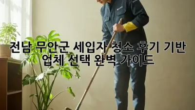 전남 무안군 세입자 청소: 후기 기반 업체 선택 완벽 가이드