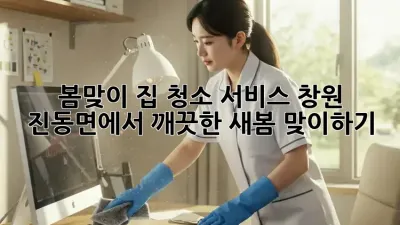 봄맞이 집 청소 서비스: 창원 진동면에서 깨끗한 새봄 맞이하기